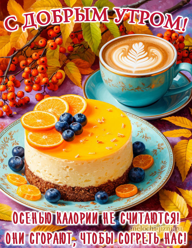 открытка с добрым утром осенняя с кофе и тортом и пожеланием: осенью калории не считаются, они сгорают, чтобы согреть нас
