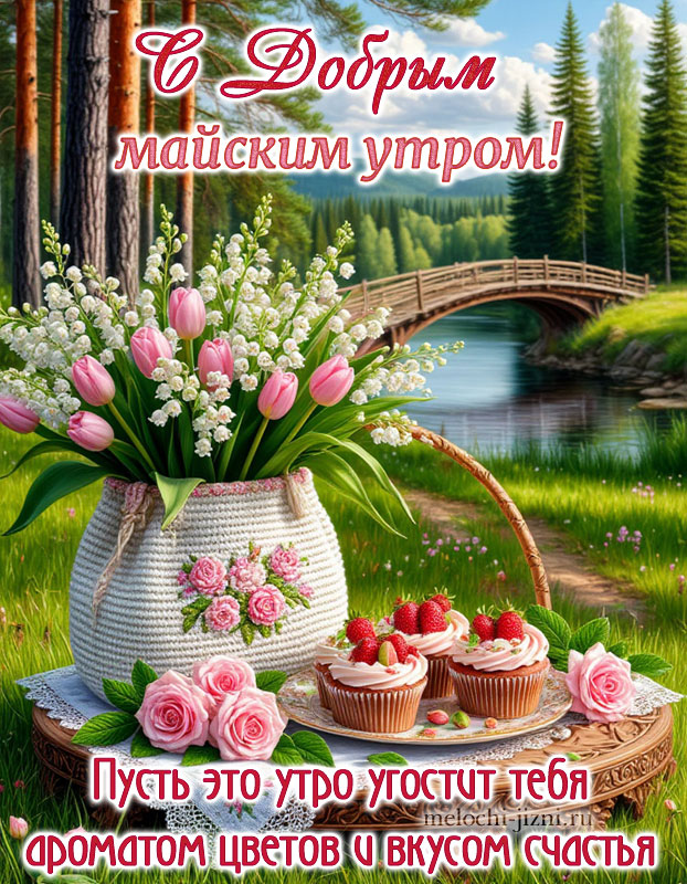 Доброе утро майского красивые открытки пожелания, пусть это утро угостит тебя ароматом цветов и вкусом счастья