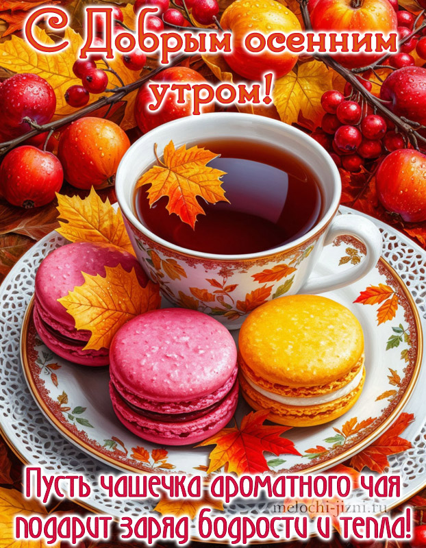 открытка с добрым утром осенняя с пожеланием: пусть чашечка вроматного чая подарит заряд бодрости и тепла