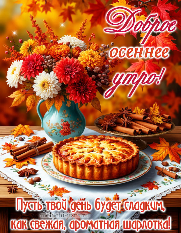 открытка с добрым осенним утром с пожеланием: пусть твой день будет сладким, как свежая ароматная шарлотка