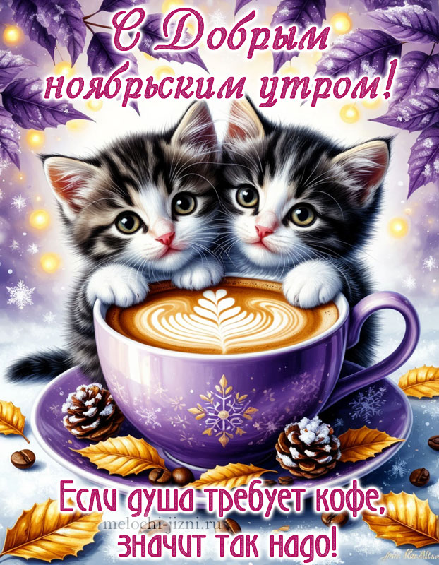 Красивая открытка с пожеланиями доброго ноябрьского утра, картинка с пожеланием если душа требует кофе, значит так надо